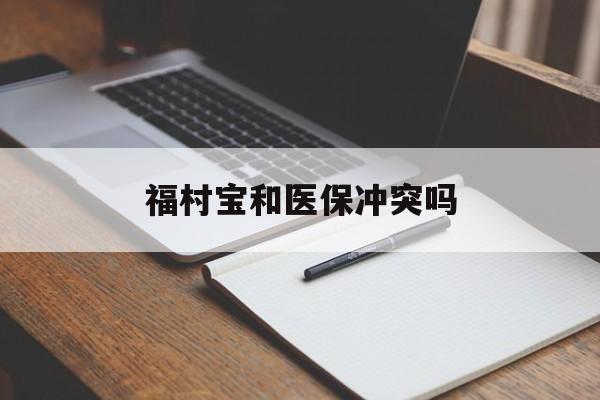 桐乡最新福村宝和医保冲突吗方法分析(最方便真实的桐乡福村宝报销比例有多少方法)