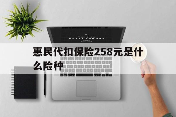 桐乡最新惠民代扣保险258元是什么险种方法分析(最方便真实的桐乡惠民保险是什么保险149元方法)