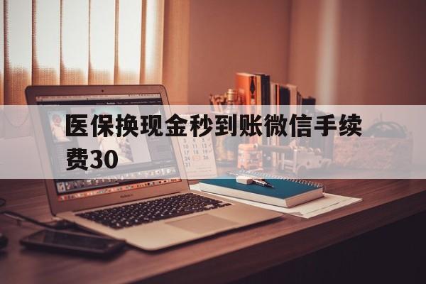 桐乡医保换现金秒到账微信手续费30的简单介绍