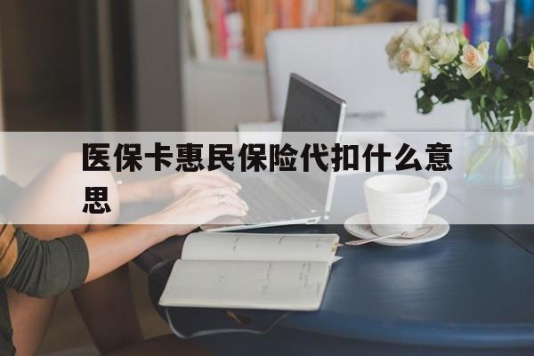 桐乡最新医保卡惠民保险代扣什么意思方法分析(最方便真实的桐乡医保卡惠民保险代扣什么意思啊方法)