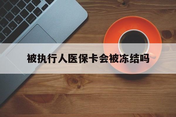 桐乡最新被执行人医保卡会被冻结吗方法分析(最方便真实的桐乡被执行人 医保方法)